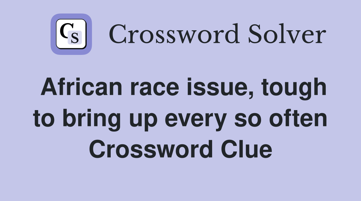 African race issue, tough to bring up every so often Crossword Clue
